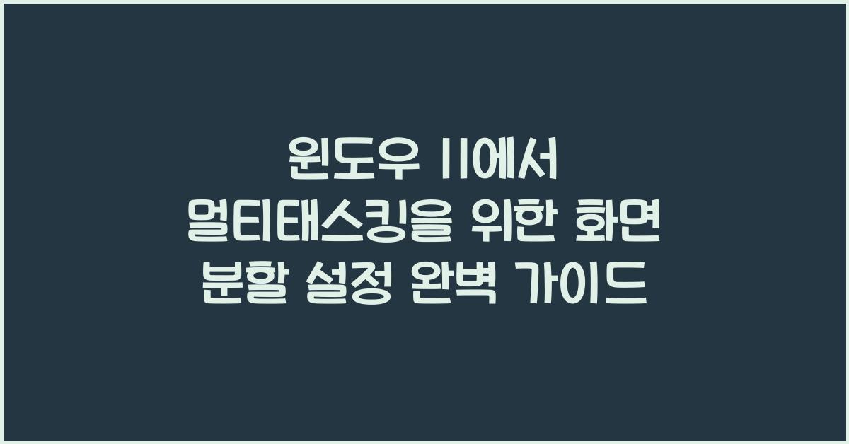 윈도우 11에서 멀티태스킹을 위한 화면 분할 설정