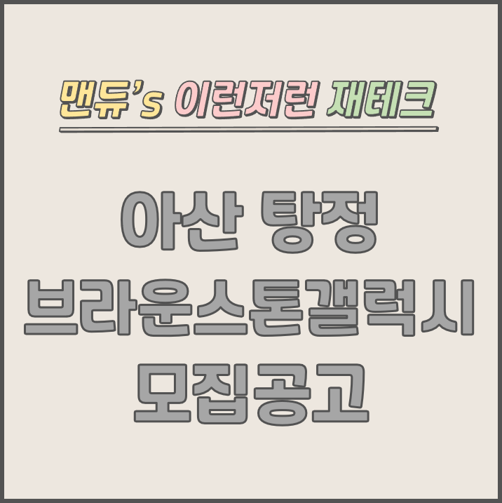  [맨듀's 청약 한장정리] 아산탕정 브라운스톤갤럭시 모집공고 (총정리, 분양일정, 분양가, 규제, 전매제한, 실거주의무, 재당첨제한, 평면도, 배치도, 모델하우스)