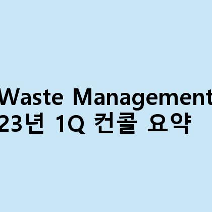 Waste Management
23년 1Q 컨콜 요약