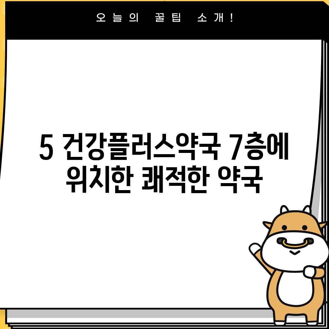 5. 건강플러스약국: 7층에 위치한 쾌적한 약국