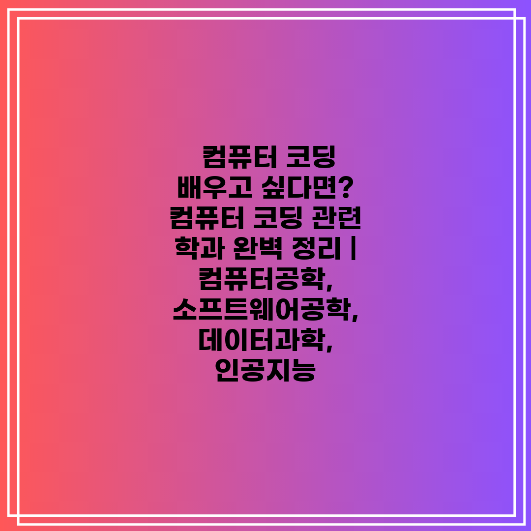  컴퓨터 코딩 배우고 싶다면 컴퓨터 코딩 관련 학과 완