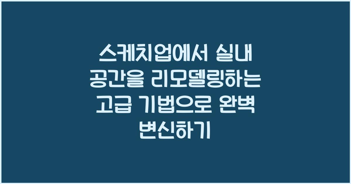 스케치업에서 실내 공간을 리모델링하는 고급 기법