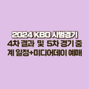 2024 KBO 시범경기 4차 결과 및 5차 중계일정 + 24년 미디어데이 정보 및 예매하기