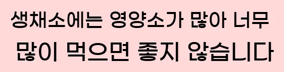  4. 생채소에는 영양소가 많아 너무 많이 먹으면 좋지 않습니다.
