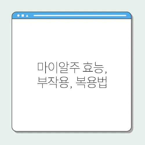 마이알주 효능, 부작용, 복용법