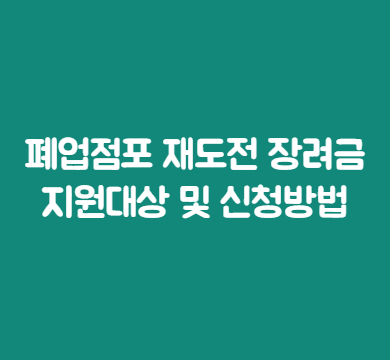  폐업점포 재도전 장려금 지원대상 및 신청방법