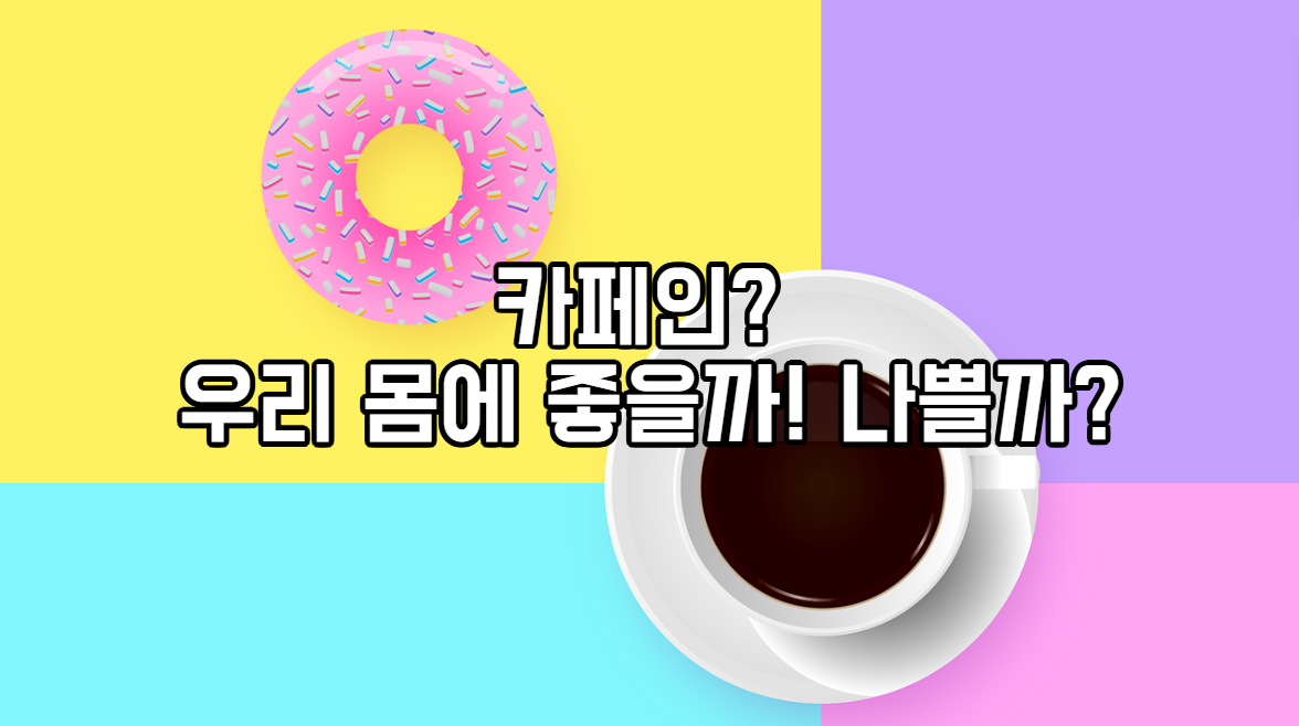  카페인? 우리 몸에 좋을까! 나쁠까?