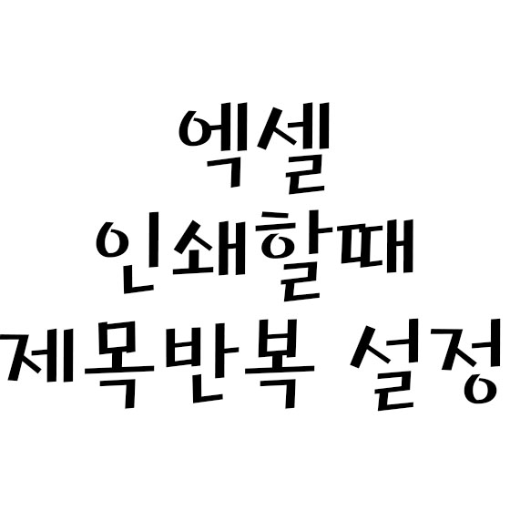  엑셀 인쇄할때 제목 반복 설정하기