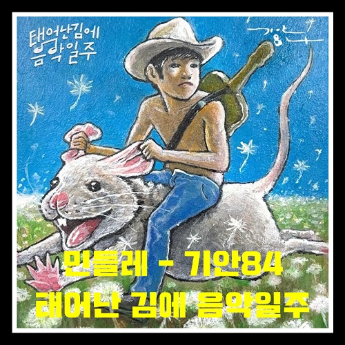 기안84 데뷔곡 민들레 노래 가사 태어난 김에 음악일주 뮤비 곡정보
