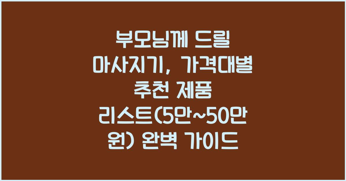 부모님께 드릴 마사지기, 가격대별 추천 제품 리스트 (5만~50만 원)
