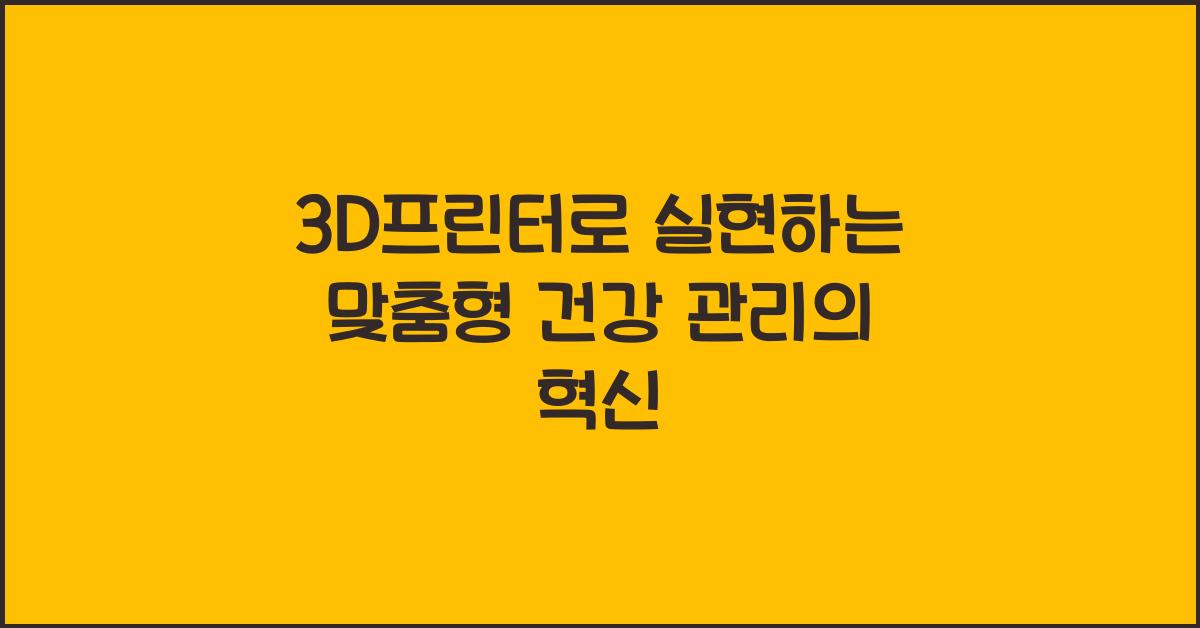 3D프린터로 실현하는 맞춤형 건강 관리