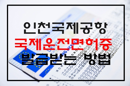 인천공항 국제운전면허증 발급 받는 법 인천공항 국제운전면허증 발급 받는 법