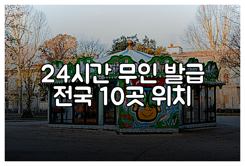 24시간 무인 발급 전국 10곳 위치