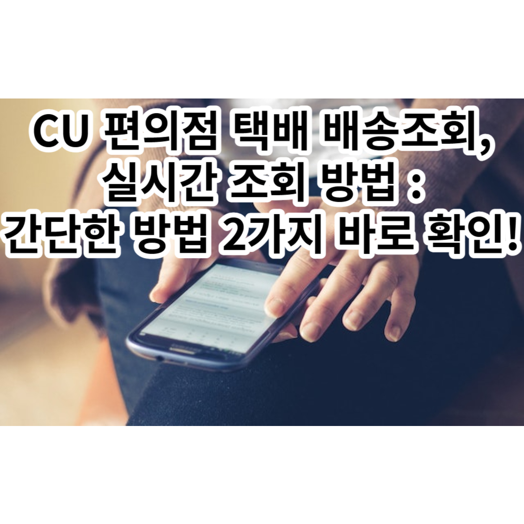  CU 편의점 택배 배송조회, 실시간 조회 방법 : 간단한 방법 2가지 바로 확인!