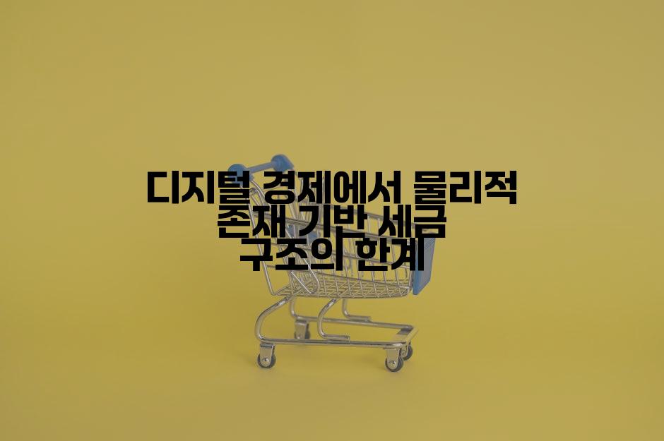 디지털 경제에서 물리적 존재 기반 세금 구조의 한계