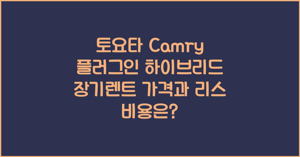 토요타 Camry 플러그인 하이브리드 장기렌트 가격, 리스 비용