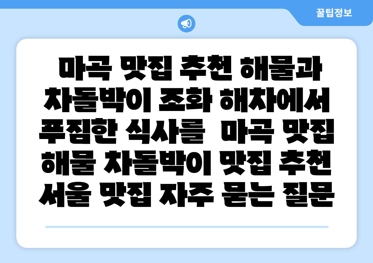 마곡 맛집 추천 해물과 차돌박이 조화 해차에서 푸짐한 식사를  마곡 맛집 해물 차돌박이 맛집 추천 서울 맛집 자주 묻는 질문