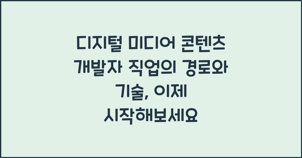 디지털 미디어 콘텐츠 개발자 직업의 경로와 기술