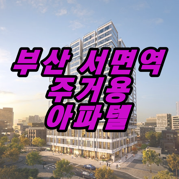  '더 스테일 서면 해링턴 타워' 주거용 오피스텔 분양가 및 분양정보