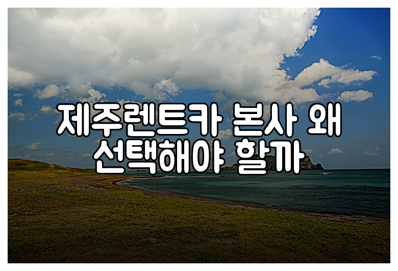 제주렌트카 본사 왜 선택해야 할까