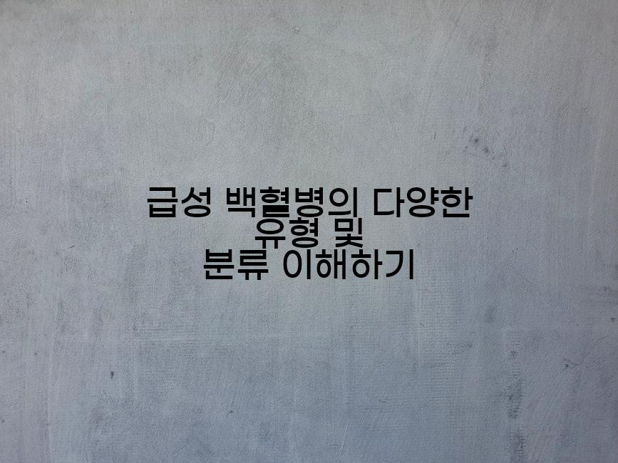 급성 백혈병의 다양한 유형 및 분류 이해하기