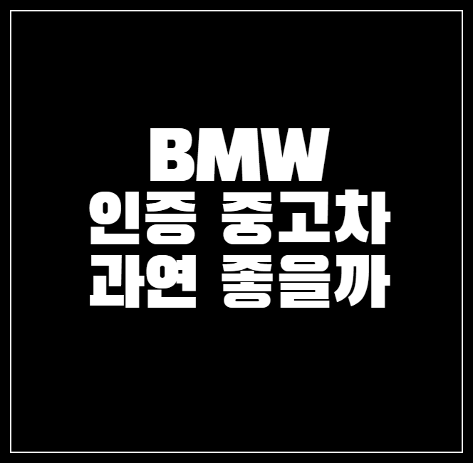BMW 인증 중고차 가격&#44; 장단점&#44; 후기 총정리!
