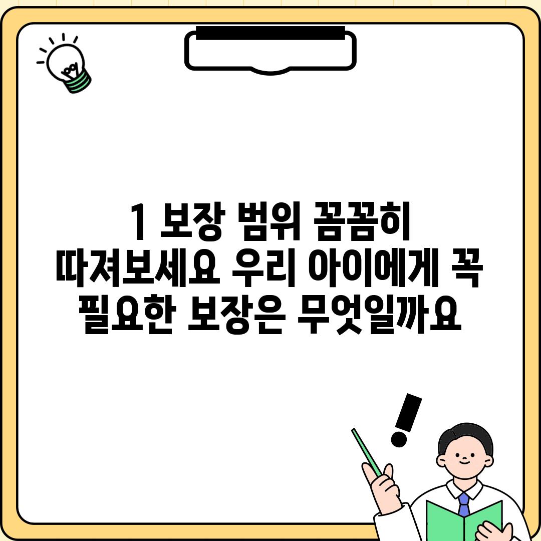 1. 보장 범위 꼼꼼히 따져보세요: 우리 아이에게 꼭 필요한 보장은 무엇일까요?