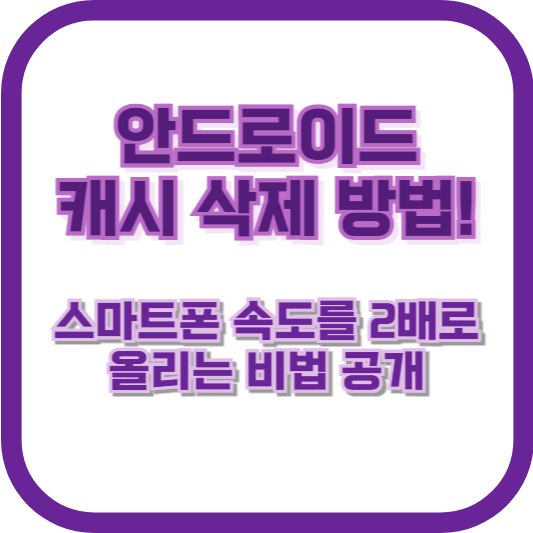 안드로이드 캐시 삭제 방법! 스마트폰 속도를 2배로 올리는 비법 공개