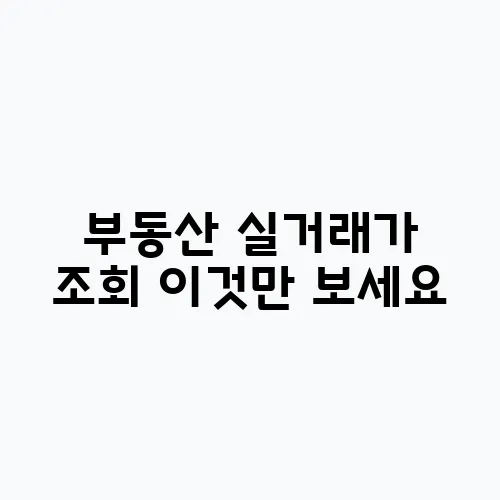 부동산 실거래가 조회 이것만 보세요