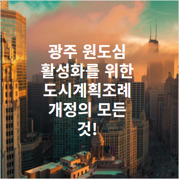 광주 원도심 활성화를 위한 도시계획조례 개정의 모든 것!