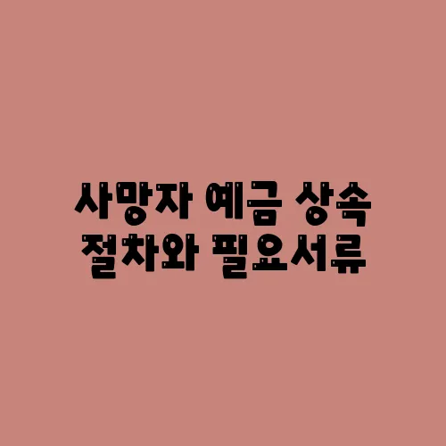 사망자 예금 상속 절차와 필요서류