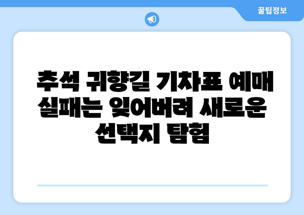 추석 귀향길 기차표 예매 실패는 잊어버려 새로운 선택지 탐험