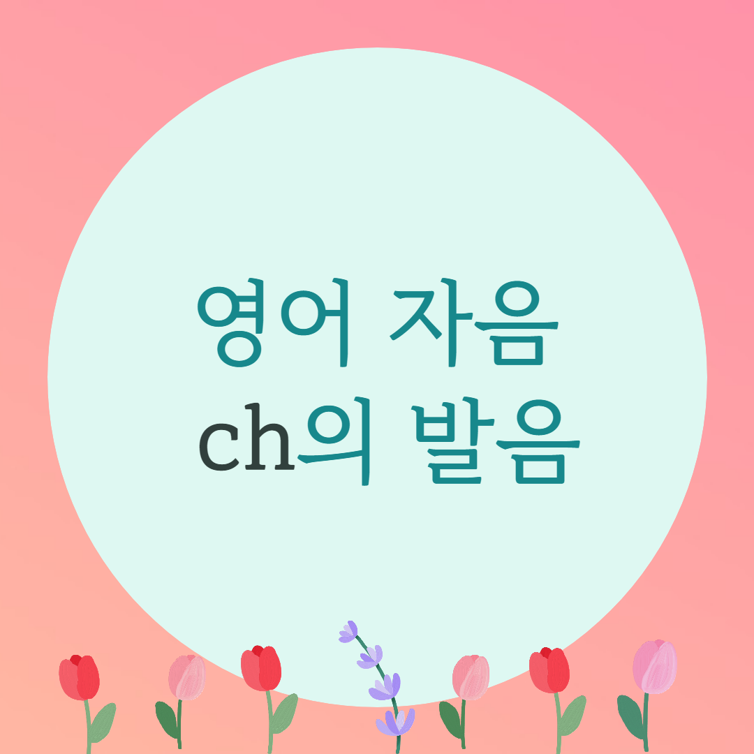  [블로그] 영어자음 [ ch ]의 발음을 알아보자