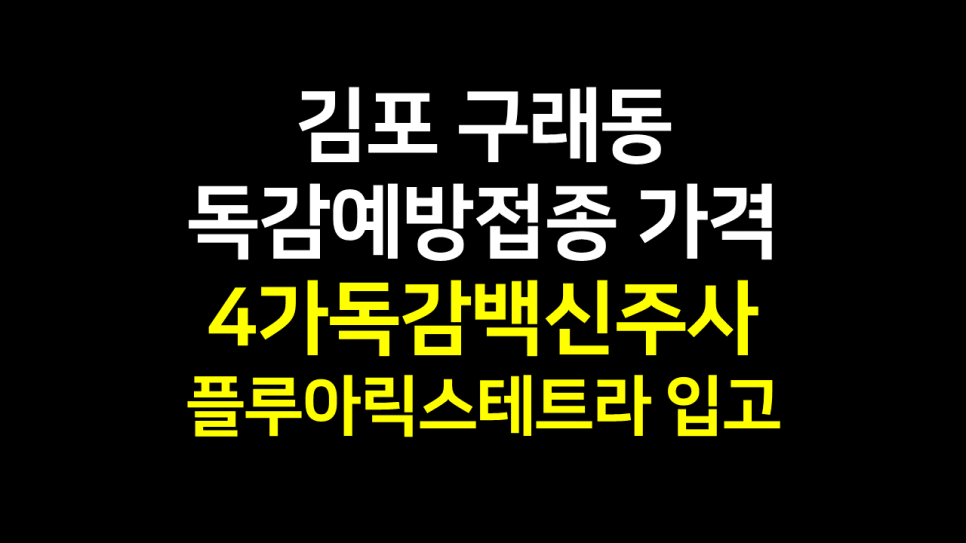  김포 구래동 독감예방접종 가격 : 4가독감백신주사 플루아릭스테트라 병원!
