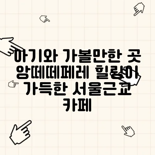 아기와 가볼만한 곳 앙떼떼페레 힐링이 가득한 서울근교 카페