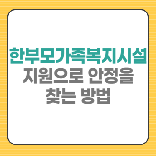 한부모가족복지시설 지원으로 안정을 찾는 방법