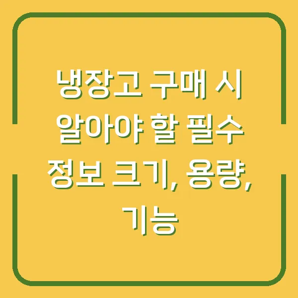 냉장고 구매 시 알아야 할 필수 정보 크기, 용량, 기능