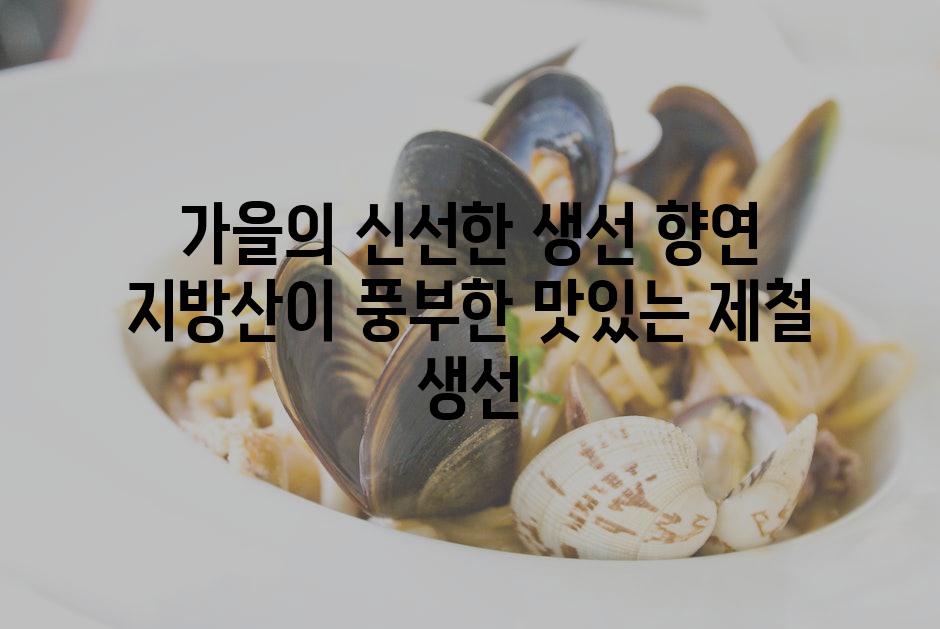 가을의 신선한 생선 향연 지방산이 풍부한 맛있는 제철 생선