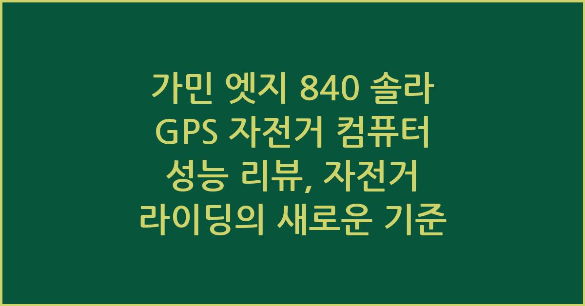 가민 엣지 840 솔라 GPS 자전거 컴퓨터 성능 리뷰