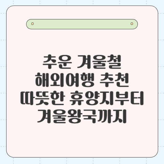 추운 겨울철 해외여행 추천: 따뜻한 휴양지부터 겨울왕국까지