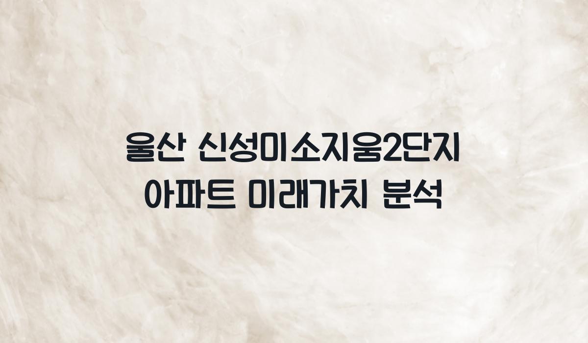 울산 신성미소지움2단지 아파트 미래가치