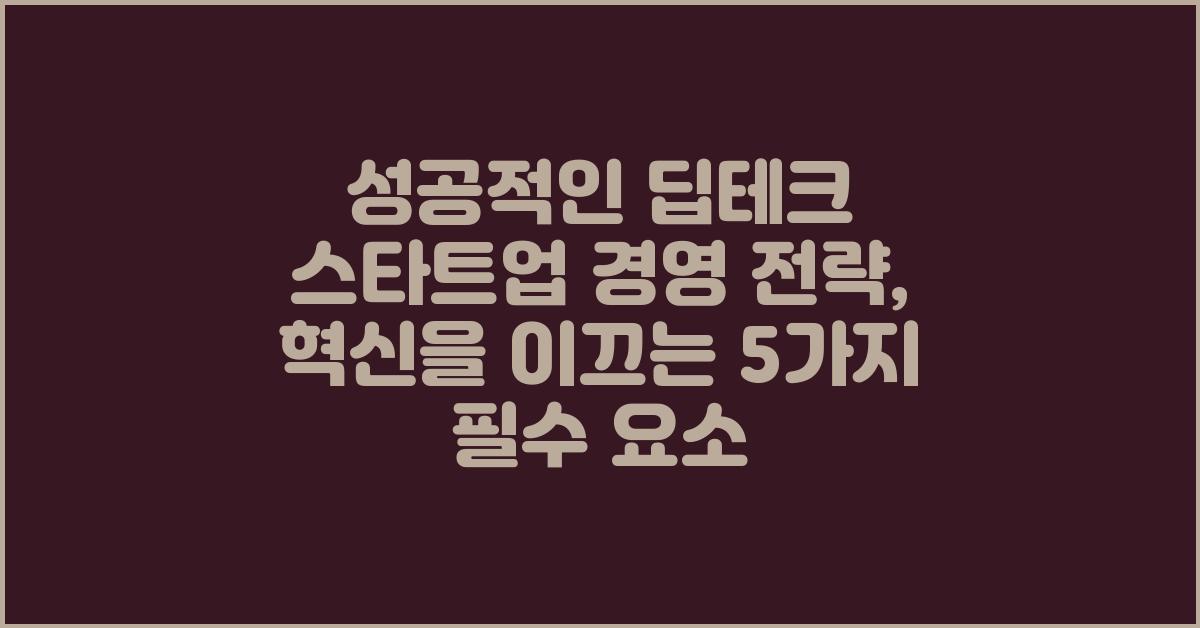 성공적인 딥테크 스타트업 경영 전략