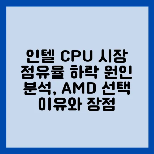 인텔 CPU 시장 점유율 하락 원인 분석, AMD 선택 이유와 장점