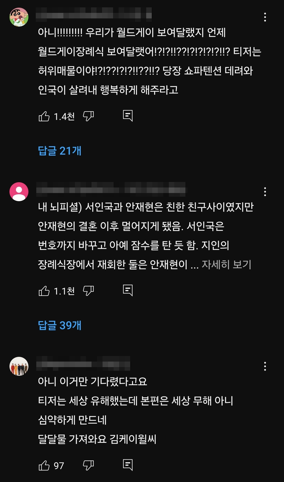 아니!!!!!!!!! 우리가 월드게이 보여달랬지 언제 월드게이장례식 보여달랬어!?!?!!??!?!?!?!?!!? 티저는 허위매물이야!?!??!?!?!!??!!? 당장 쇼파텐션 데려와 인국이 살려내 행복하게 해주라고
1.4천
답글 21개
내 뇌피셜) 서인국과 안재현은 친한 친구사이였지만 안재현의 결혼 이후 멀어지게 됐음. 서인국은 번호까지 바꾸고 아예 잠수를 탄 듯 함. 지인의 장례식장에서 재회한 둘은 안재현이... 자세히 보기
1.1천
답글 39개
아니 이거만 기다렸다고요 티저는 세상 유해했는데 본편은 세상 무해 아니 심약하게 만드네
달달물 가져와요 김케이윌씨
97
B