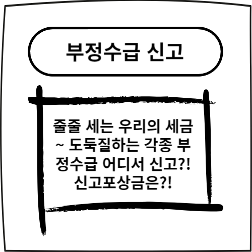  줄줄 세는 우리의 세금~도둑질하는 각종 부정수급 어디서 신고?! 신고포상금은?!