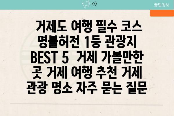  거제도 여행 필수 코스 명불허전 1등 관광지 BEST 5  거제 가볼만한 곳 거제 여행 추천 거제 관광 명소 자주 묻는 질문