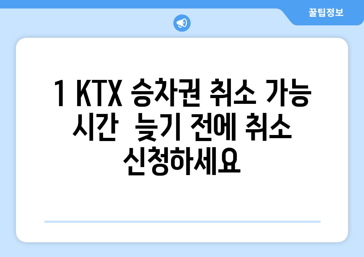 1. KTX 승차권 취소 가능 시간:  늦기 전에 취소 신청하세요!