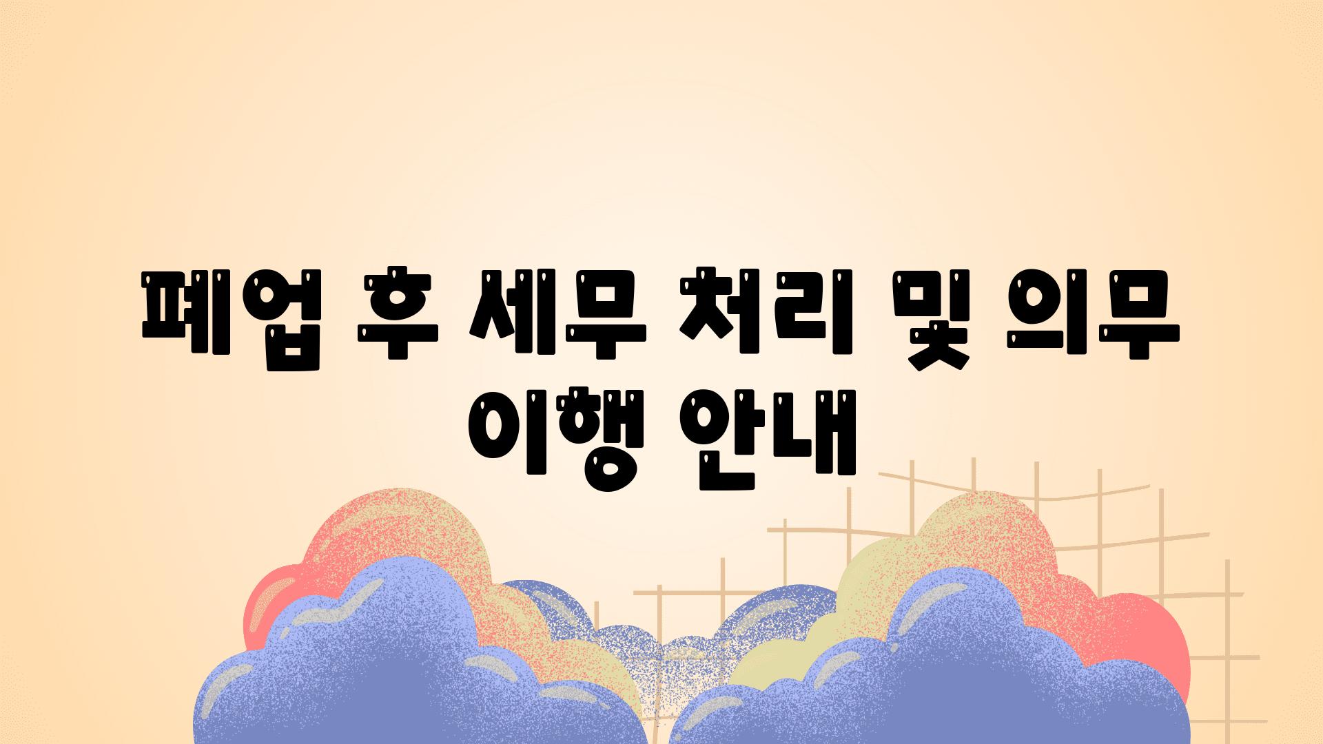 폐업 후 세무 처리 및 의무 이행 공지