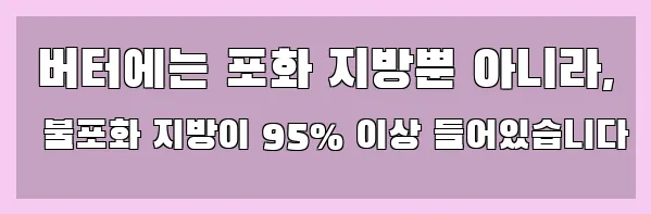  버터에는 포화 지방뿐 아니라, 불포화 지방이 95% 이상 들어있습니다