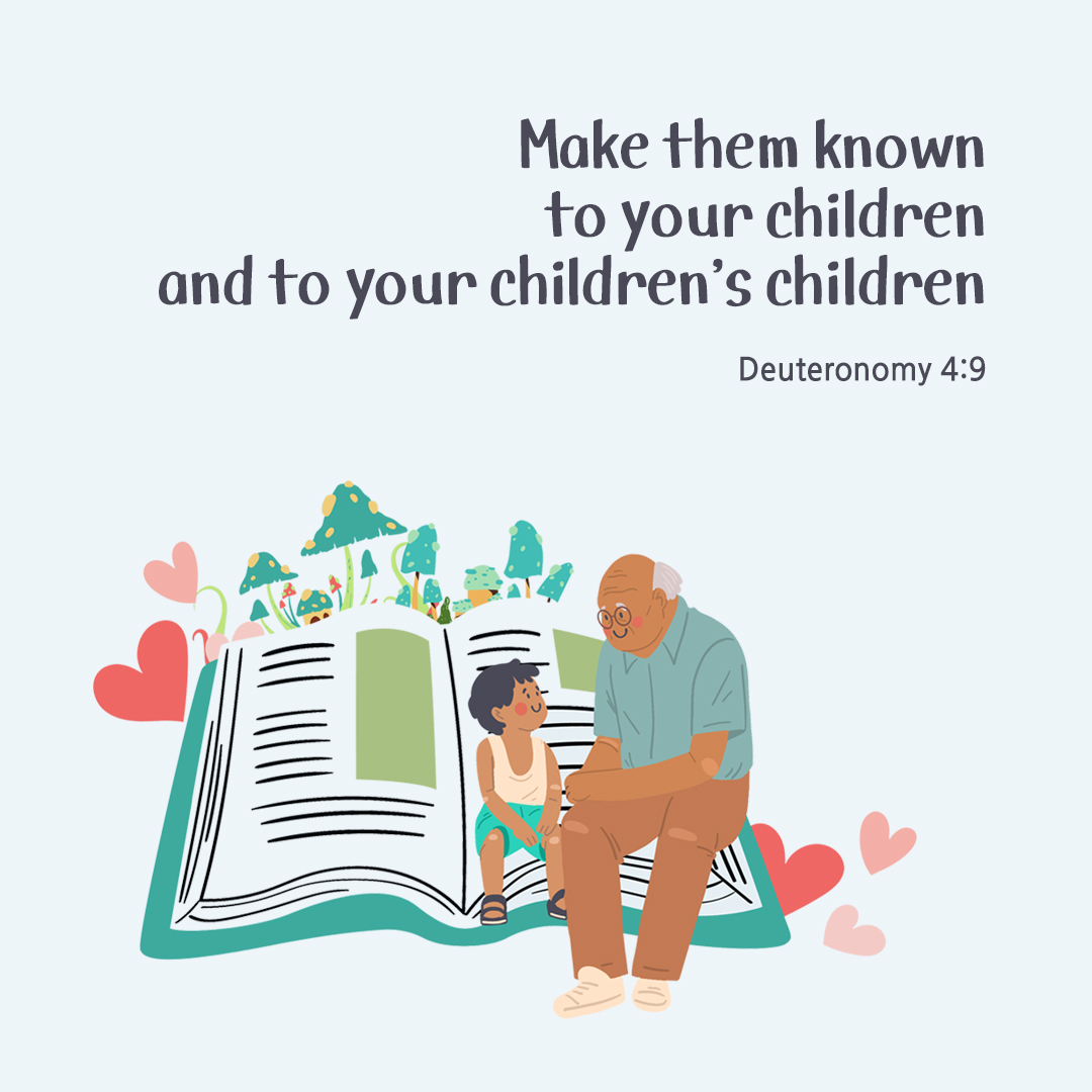 Make them known to your children and to your children’s children. (Deuteronomy 4:9)